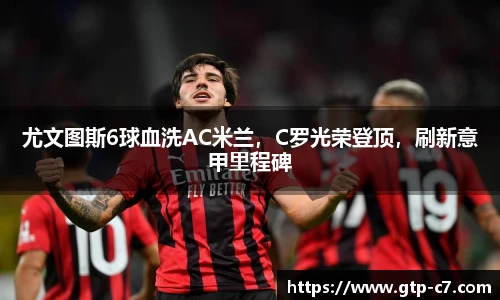 尤文图斯6球血洗AC米兰，C罗光荣登顶，刷新意甲里程碑