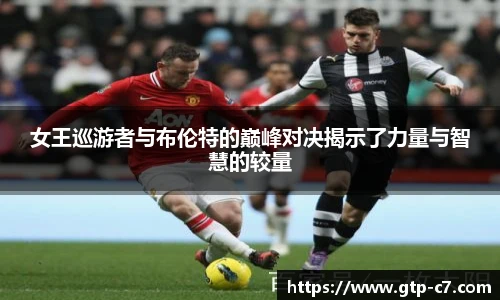 女王巡游者与布伦特的巅峰对决揭示了力量与智慧的较量