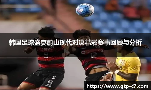 韩国足球盛宴蔚山现代对决精彩赛事回顾与分析