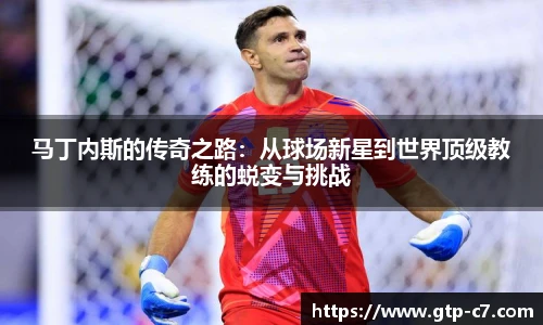马丁内斯的传奇之路：从球场新星到世界顶级教练的蜕变与挑战