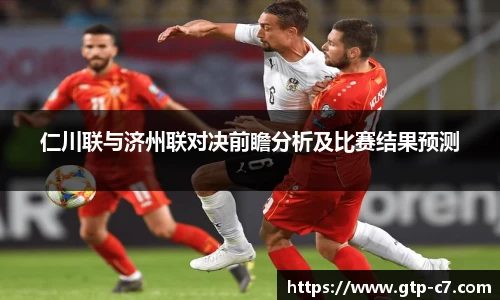 仁川联与济州联对决前瞻分析及比赛结果预测