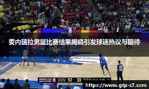 委内瑞拉男篮比赛结果揭晓引发球迷热议与期待