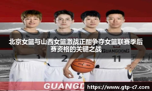 北京女篮与山西女篮激战正酣争夺女篮联赛季后赛资格的关键之战