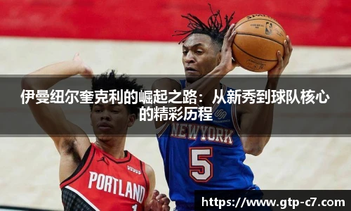 伊曼纽尔奎克利的崛起之路：从新秀到球队核心的精彩历程