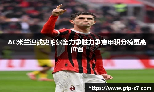 AC米兰迎战史帕尔全力争胜力争意甲积分榜更高位置
