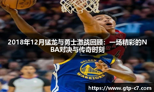 2018年12月猛龙与勇士激战回顾:一场精彩的NBA对决与传奇时刻