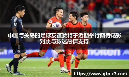 中国与关岛的足球友谊赛将于近期举行期待精彩对决与球迷热情支持
