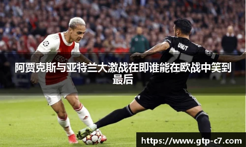 阿贾克斯与亚特兰大激战在即谁能在欧战中笑到最后