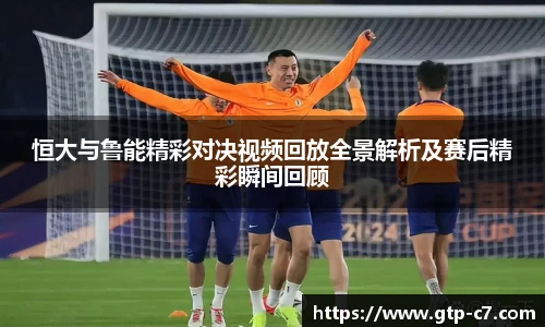 恒大与鲁能精彩对决视频回放全景解析及赛后精彩瞬间回顾
