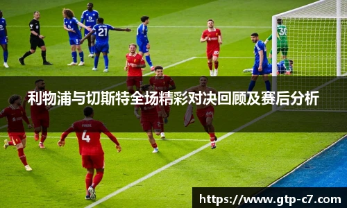 利物浦与切斯特全场精彩对决回顾及赛后分析