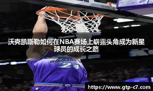 沃克凯斯勒如何在NBA赛场上崭露头角成为新星球员的成长之路