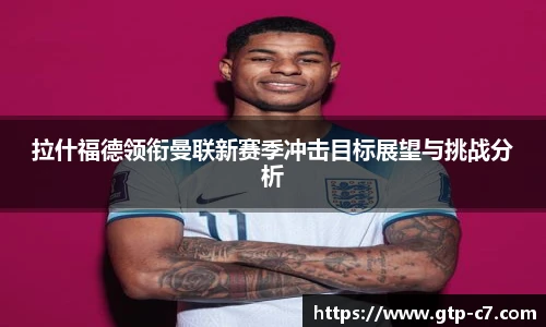 拉什福德领衔曼联新赛季冲击目标展望与挑战分析