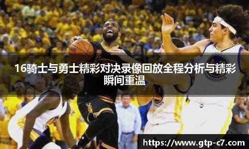 16骑士与勇士精彩对决录像回放全程分析与精彩瞬间重温