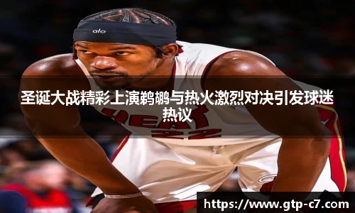 圣诞大战精彩上演鹈鹕与热火激烈对决引发球迷热议