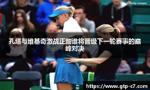 孔塔与维基奇激战正酣谁将晋级下一轮赛事的巅峰对决